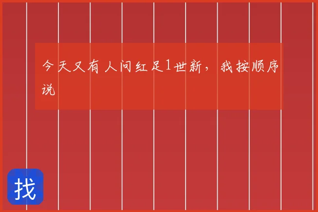 今天又有人问红足1世新，我按顺序说