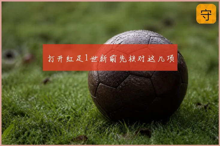 打开红足1世新前先核对这几项