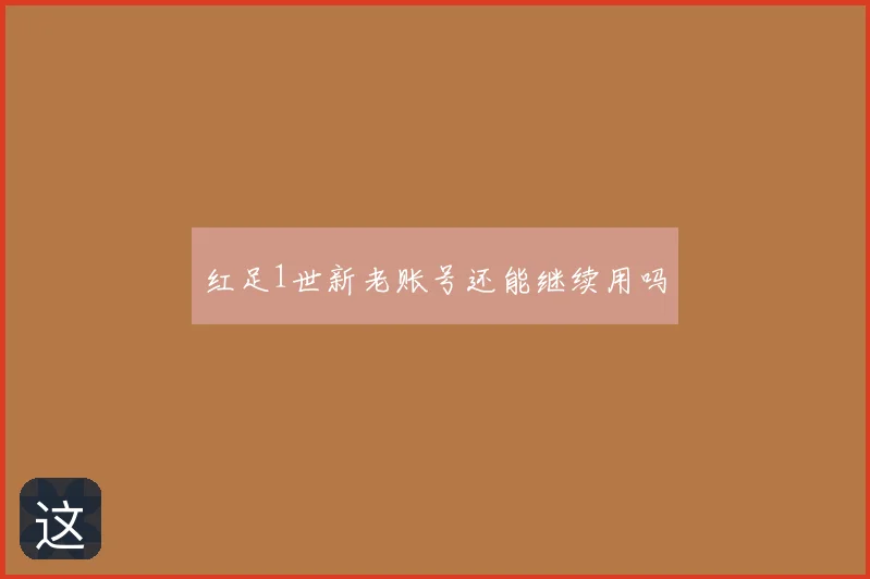 红足1世新老账号还能继续用吗